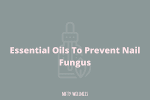 Essential Oils To Prevent Nail Fungus