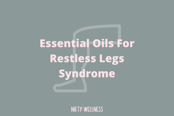 8 Essential Oils for Restless Legs Syndrome - Nifty Wellness