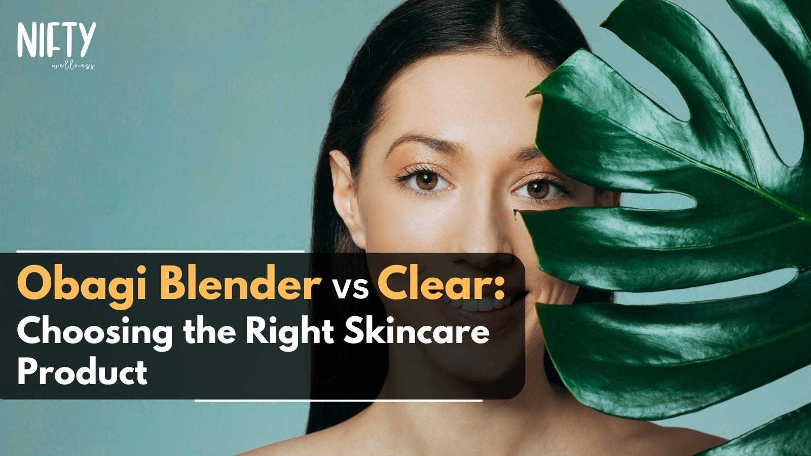 Obagi Blender vs Clear Skin Secrets Unveiled Nifty Wellness
