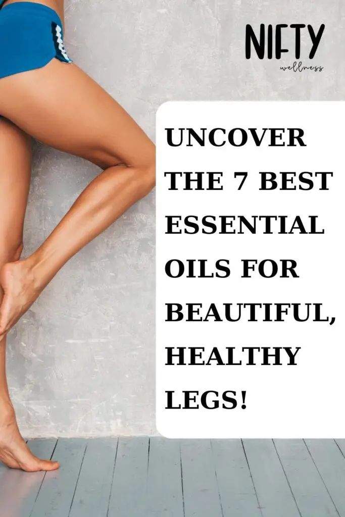 Uncover the 7 Best Essential Oils for Beautiful, Healthy Legs!