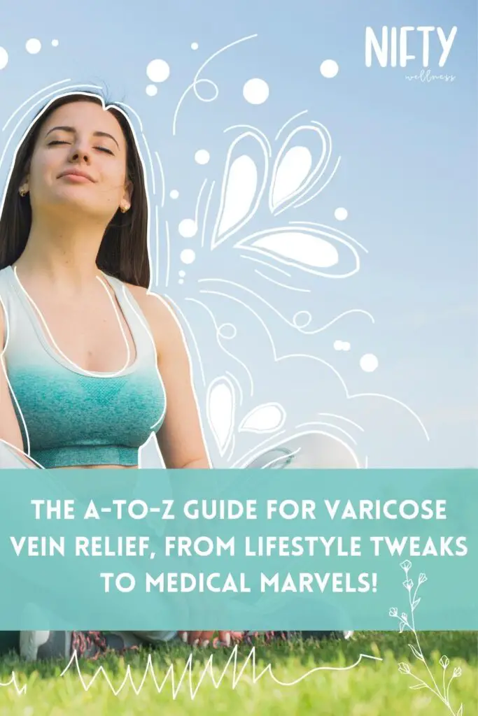 The A-to-Z Guide for Varicose Vein Relief, from Lifestyle Tweaks to Medical Marvels!